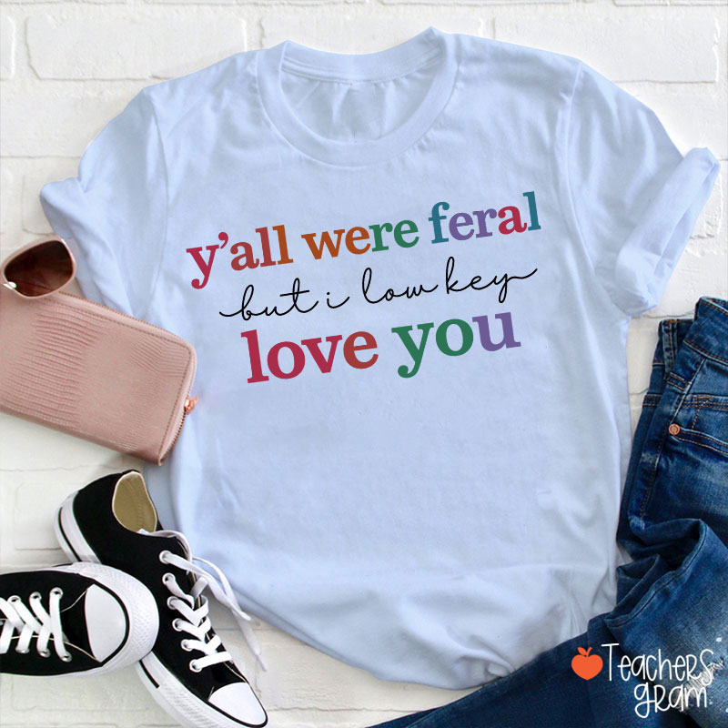 Y'all Were Feral But I Lowkey Love You Teacher T-Shirt