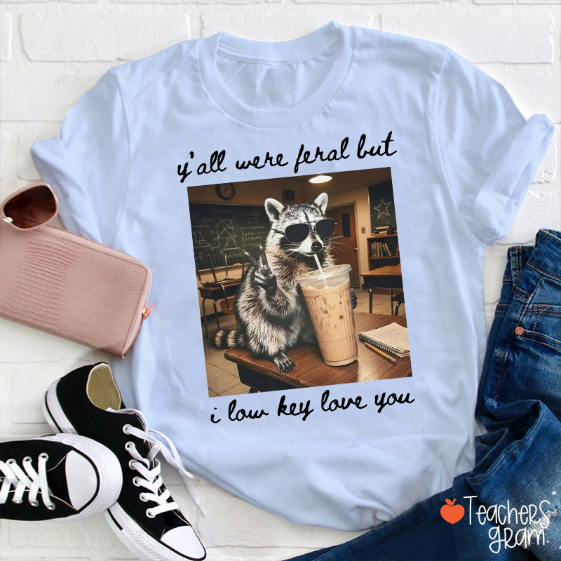 Y'all Were Feral But I Low Key Love You Teacher T-Shirt