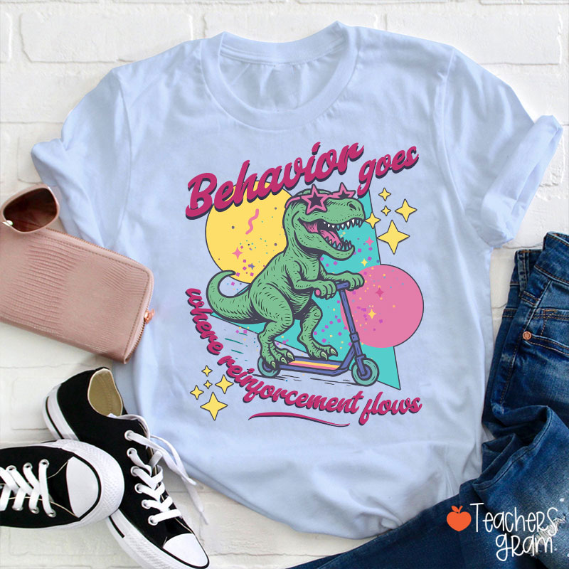 Dinosaur Behavior Goes Where Reinforcement Flows Teacher T-Shirt