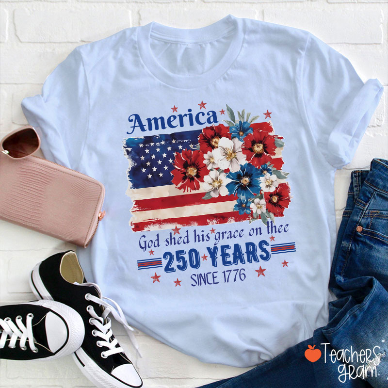America God Shed His Grace On Thee 250 Years Since 1776 Teacher T-Shirt