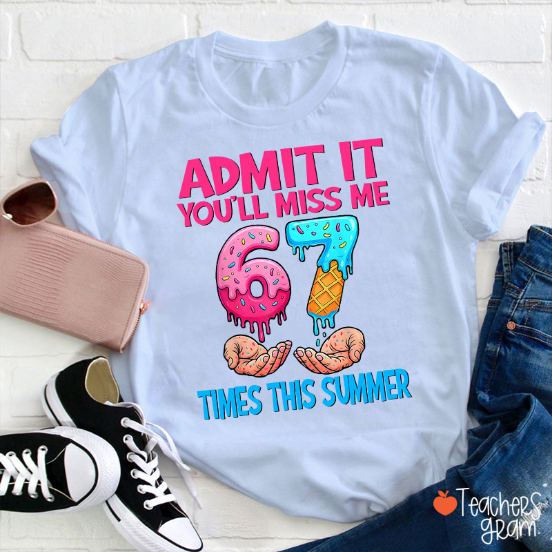 Admit It You'll Miss Me 67 Times This Summer Teacher T-Shirt
