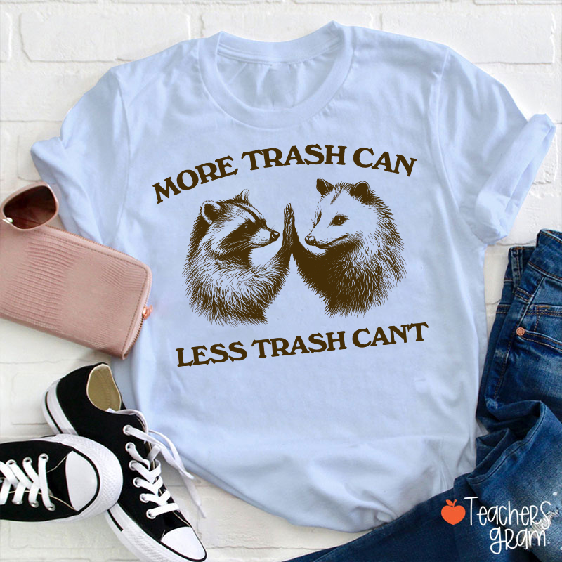 More Trash Can Less Trash Can't Teacher T-Shirt