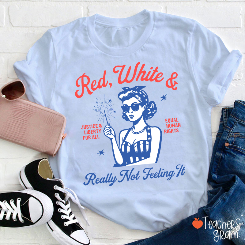 Red White Justice And Liberty Really Not Feeling It Teacher T-Shirt