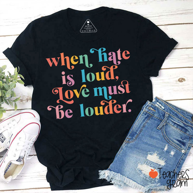 When Hate Is Loud Love Must Be Louder Teacher T-Shirt