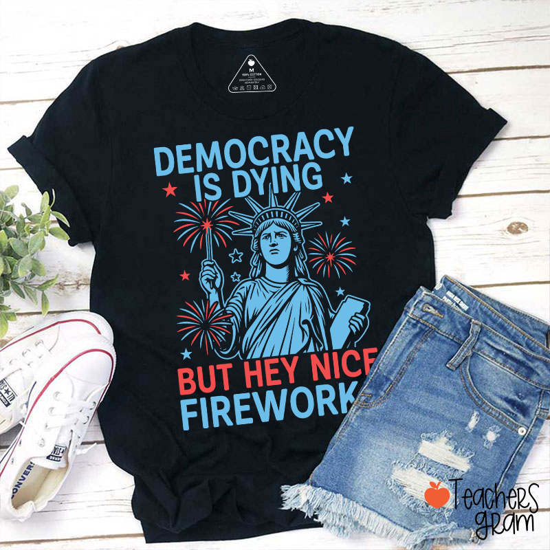 Democracy Is Dying But Hey Nice Fireworks Teacher T-Shirt
