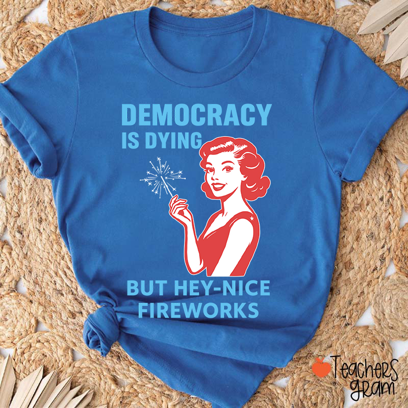 Democracy Is Dying But Hey-Nice Fireworks 4th Of July Teacher T-Shirt