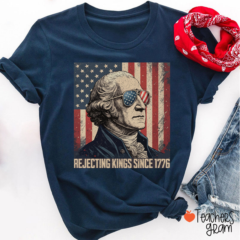Rejecting Kings Since 1776 Teacher T-Shirt
