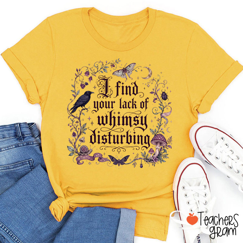 I Find Your Lack Of Whimsy Disturbing Teacher T‑Shirt