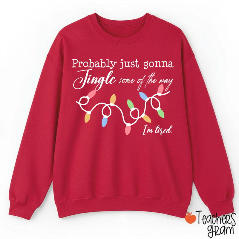Probably Just Gonna Jingle Some Of The Way I'm Tired Teacher Sweatshirt