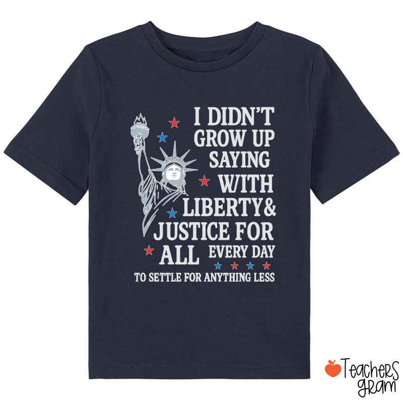 I Didn't Grow Up Saying With Liberty Justice For All Class T-Shirt