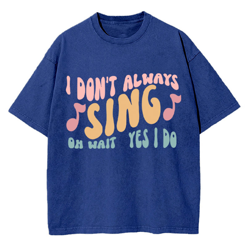 I Don't Always Sing Oh Wait Yes I Do Teacher Washed T-Shirt
