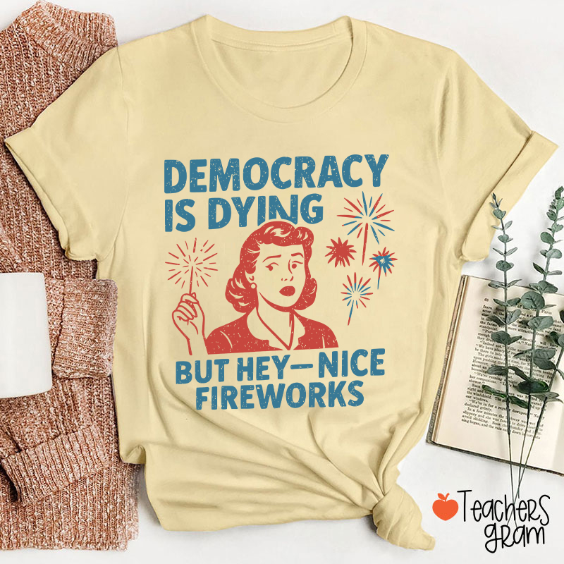 Democracy Is Dying But Hey-Nice Fireworks Teacher T-Shirt