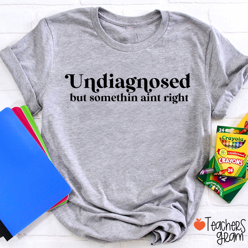 Undiagnosed But Somethin Aint Right Teacher T-Shirt