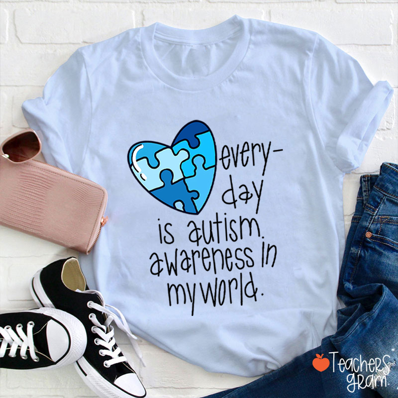 Every Day Is Autism Awareness In My World Teacher T-Shirt