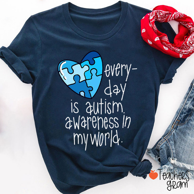 Every Day Is Autism Awareness In My World Teacher T-Shirt
