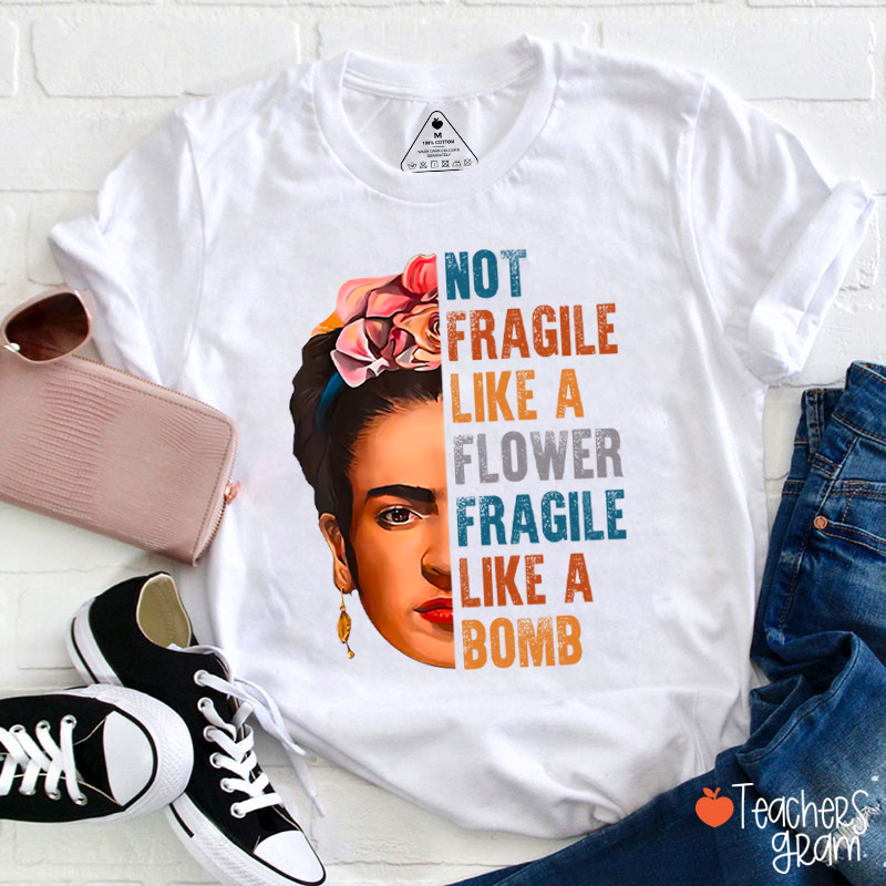 Frida Not Fragile Like A Flower Fragile Like A Bomb Teacher T-Shirt