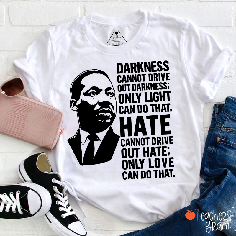 Darkness Cannot Drive Out Darkness Teacher T-Shirt