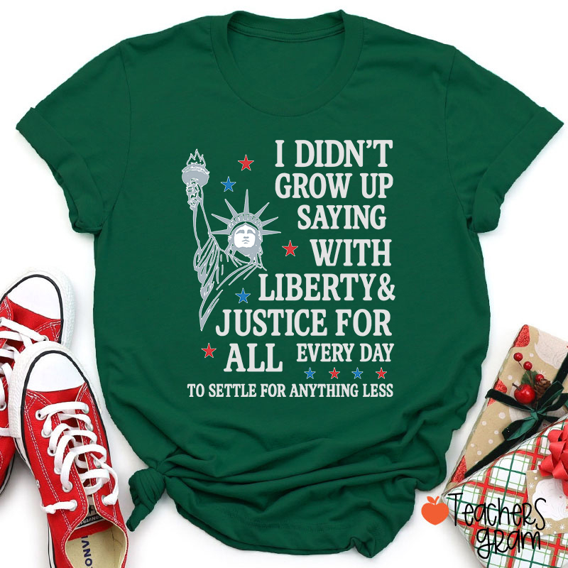 I Didn't Grow Up Saying With Liberty Justice For All Teacher T-Shirt