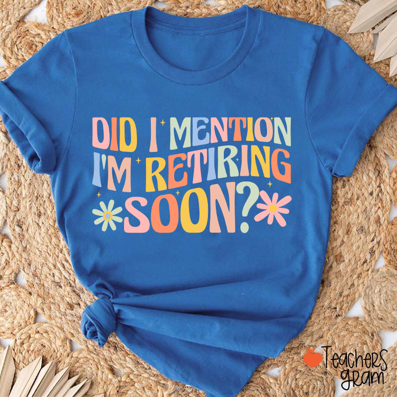 Did I Mention I'm Retiring Soon Teacher T-Shirt
