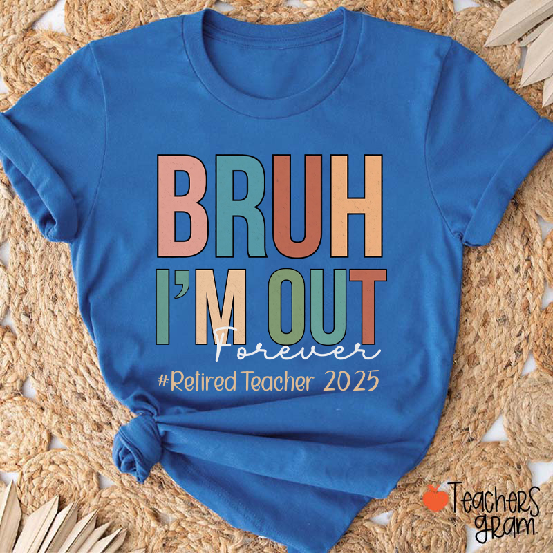 Personalized Bruh I'm Out Forever Retiredteacher Teacher T-Shirt