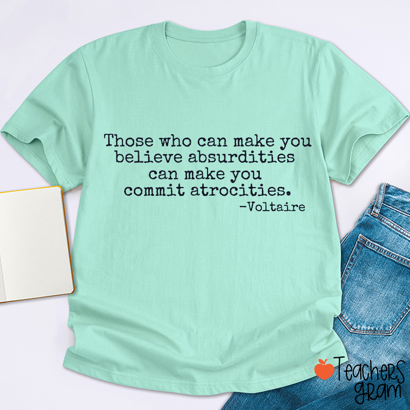 Those Who Can Make You Believe Absurdities Teacher T-Shirt