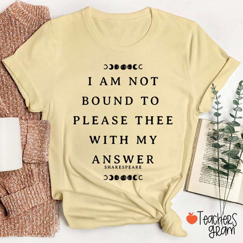 I Am Not Bound To Please Thee With My Answer Teacher T-Shirt