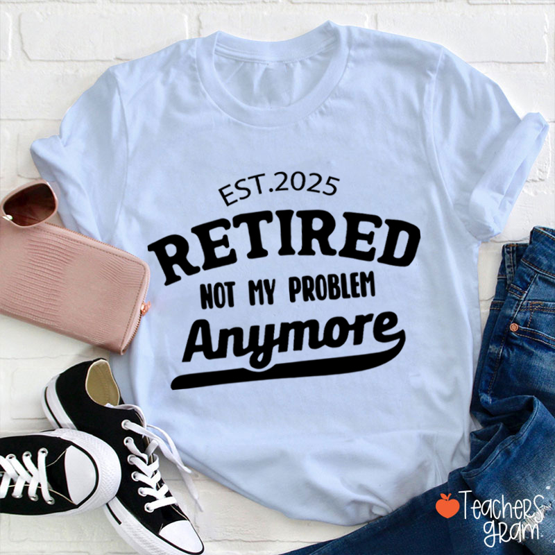 Personalized Retired Not My Problem Anymore Teacher T-Shirt