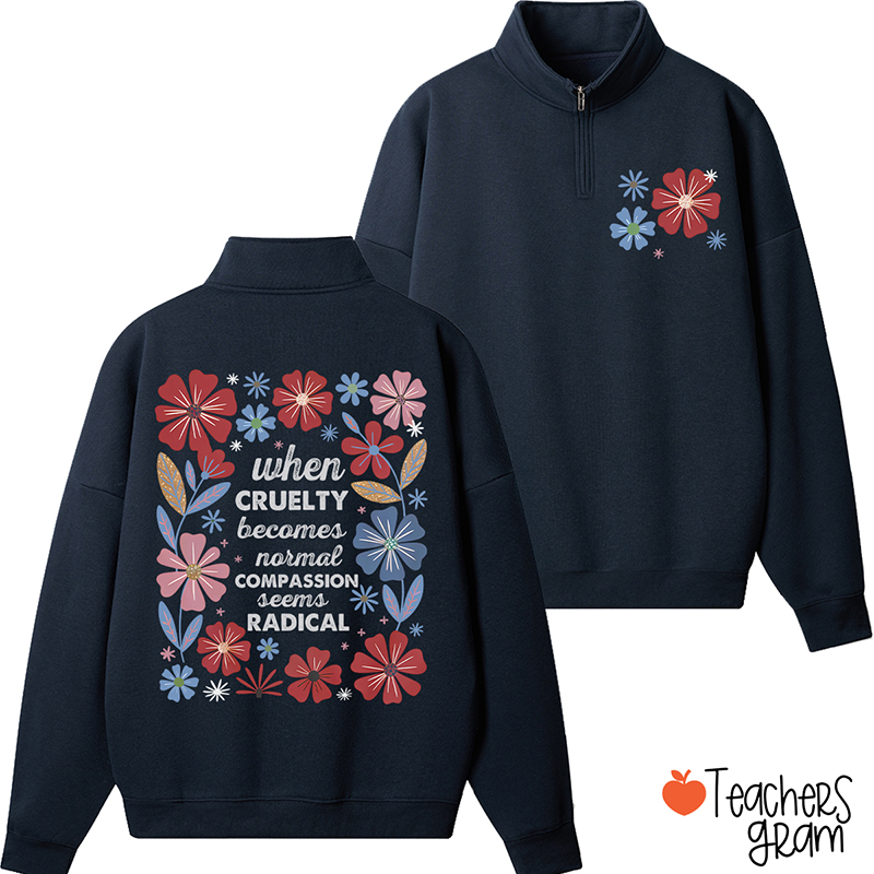 When Cruelty Becomes Normal Compassion Seems Radical Teacher Quarter Zip Sweatshirt