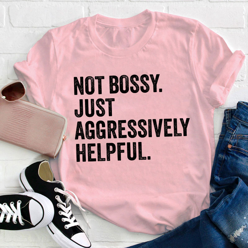 Not Bossy Aggressively Helpful  Teacher T-Shirt