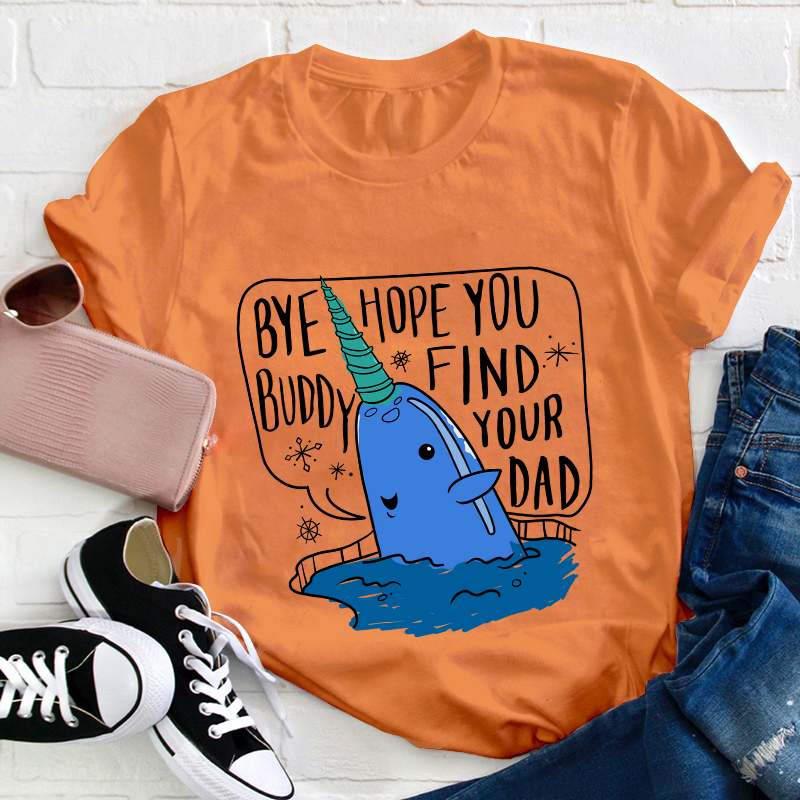 Bye Hope You Buddy Find Your Dad Teacher T-Shirt