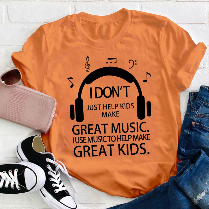 I Don't Just Help Kids Make Great Music Teacher T-Shirt