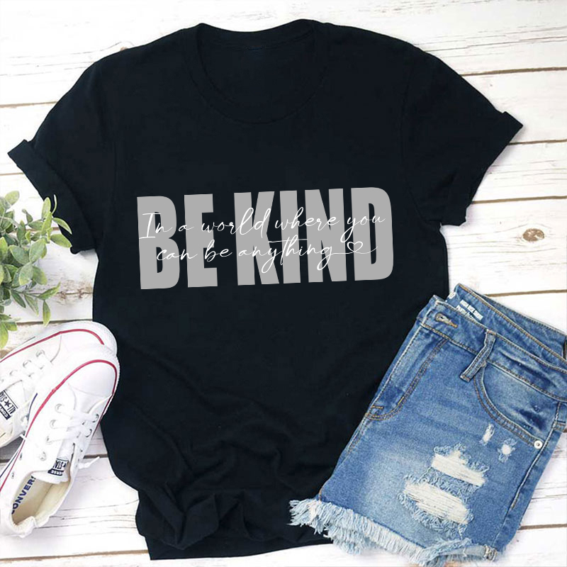 In A World Where You Can Be Anything Be Kind Teacher T-Shirt
