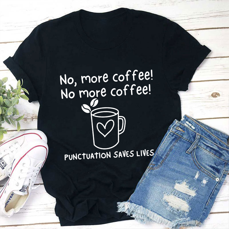 No More Coffee Punctuation Saves Lives Teacher T-Shirt