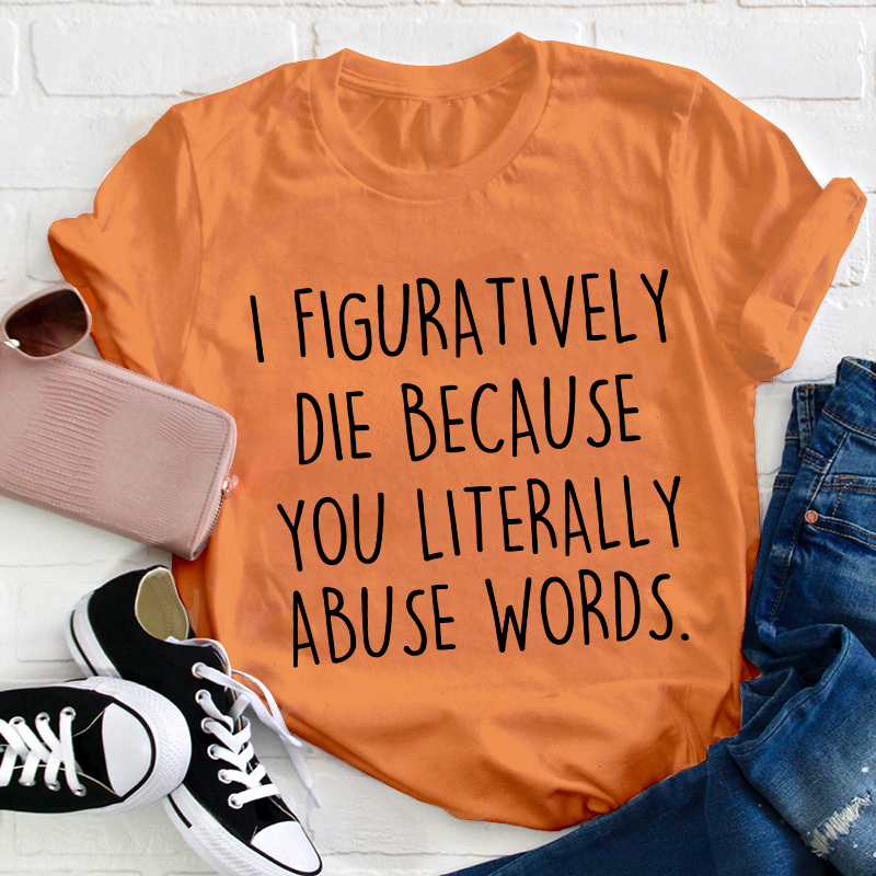 I Figuratively Die Because Teacher T-Shirt