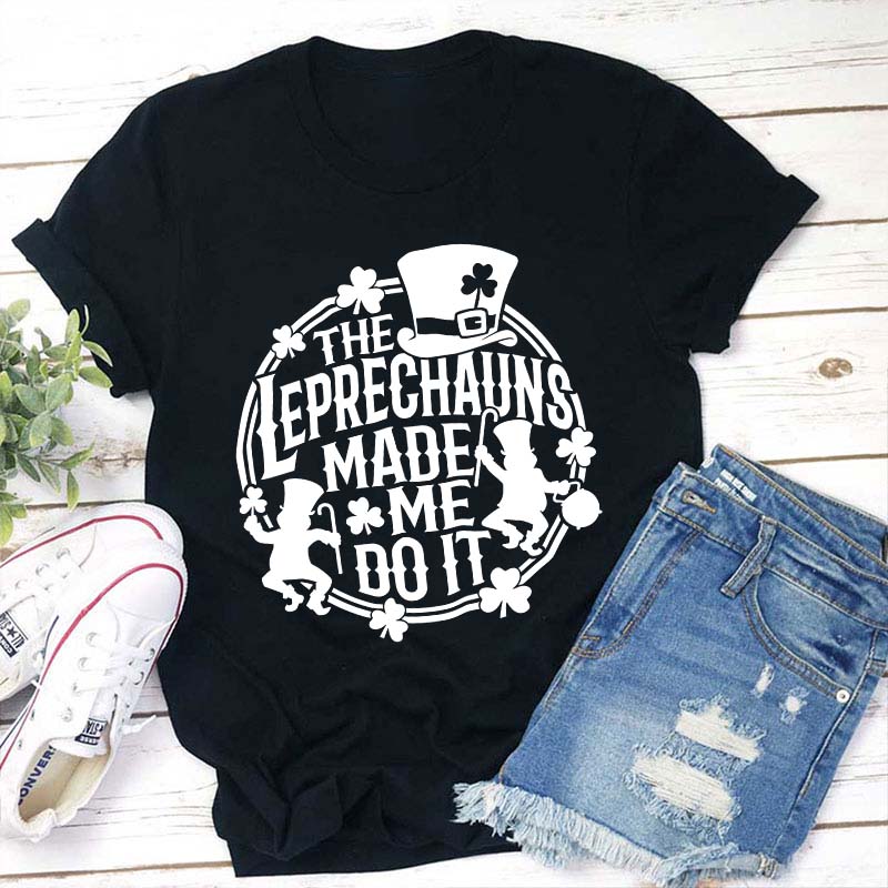 The Leprechauns Made Me Do It Teacher T-Shirt