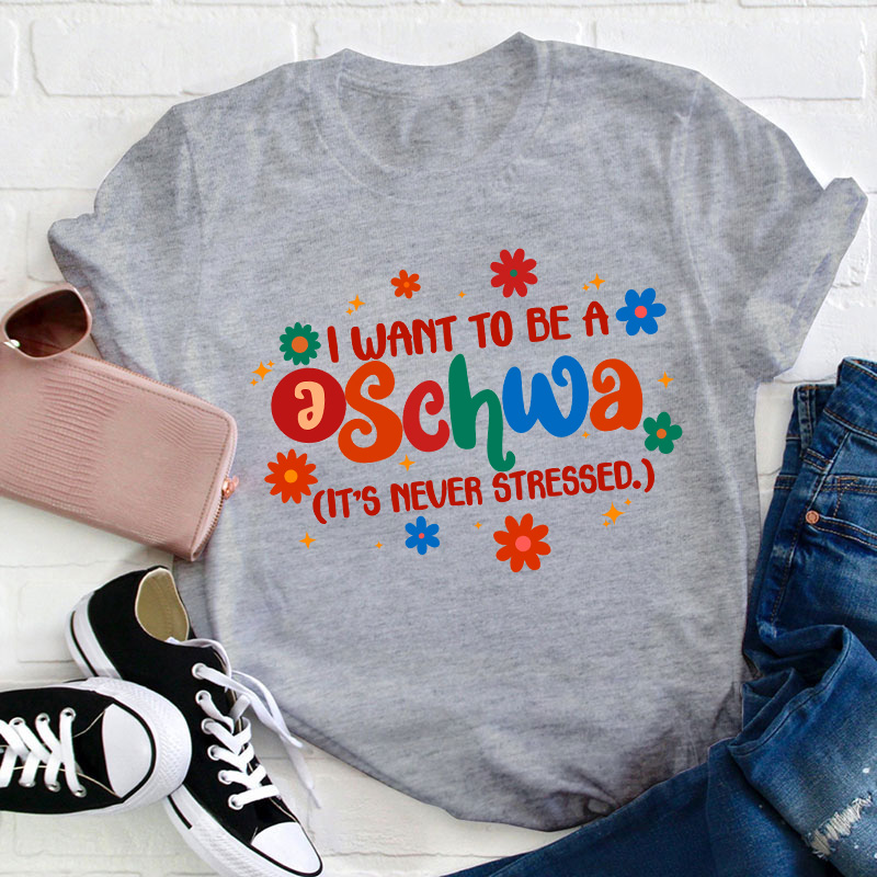 I Want To Be A Schwa It's Never Stressed Teacher T-Shirt