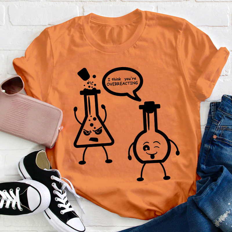 I Think You’re Overreacting Science Teacher T-Shirt