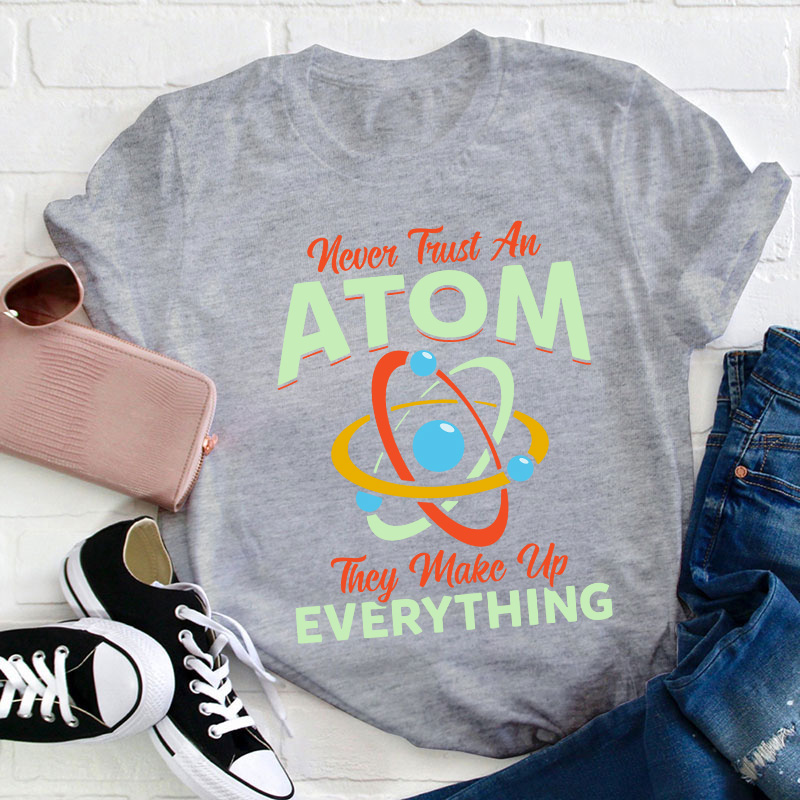 Never Trust An Atom Science Teacher T-Shirt