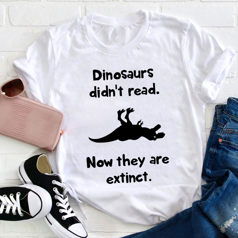 Dinosaurs Didn't Read Now They Are Extinct Teacher T-Shirt