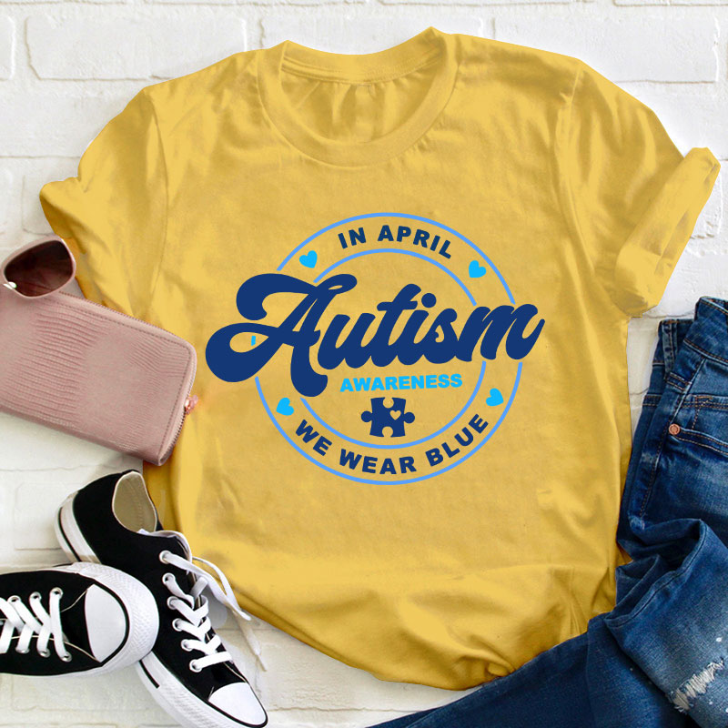 Autism Awareness In April We Wear Blue Teacher T-Shirt