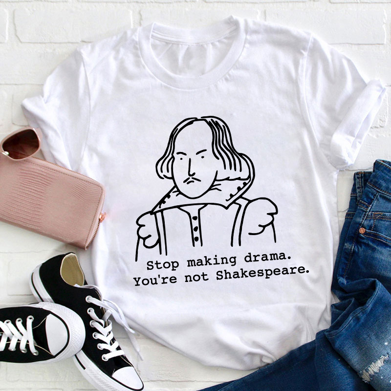 Stop Making Drama You're Not Shakespeare Teacher T-Shirt Sale-Teachersgram