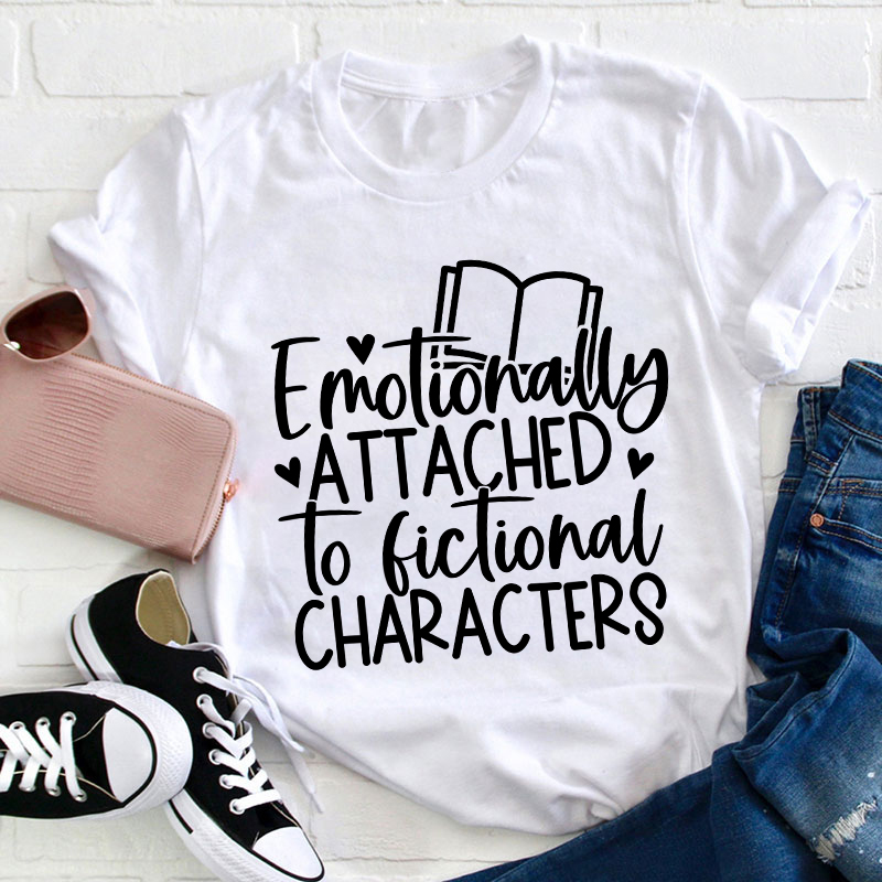 Emotionally Attached To Fictional Characters Teacher T-Shirt