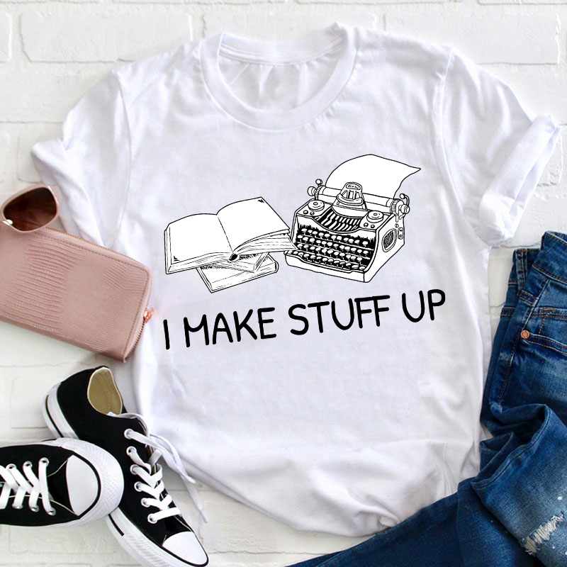 I Make Stuff Up Teacher T-Shirt