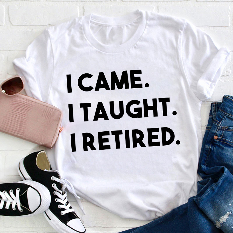 I Came I Taught I Retired Teacher T-Shirt
