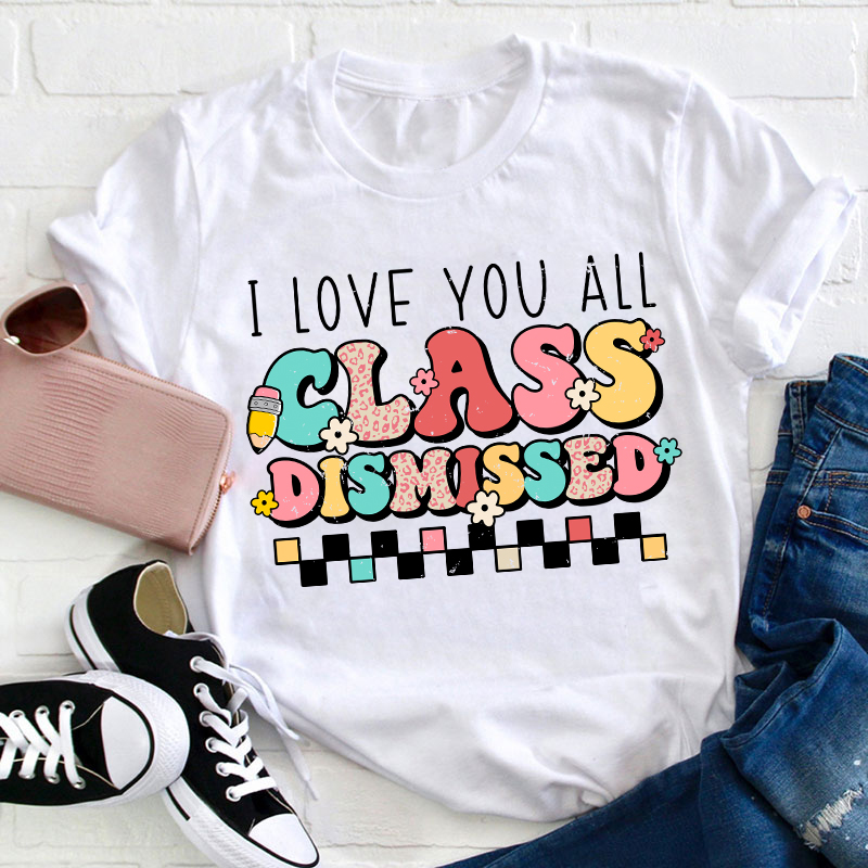 I Love You All Class Dismissed Last Day Of School Teacher T-Shirt Sale-Teachersgram