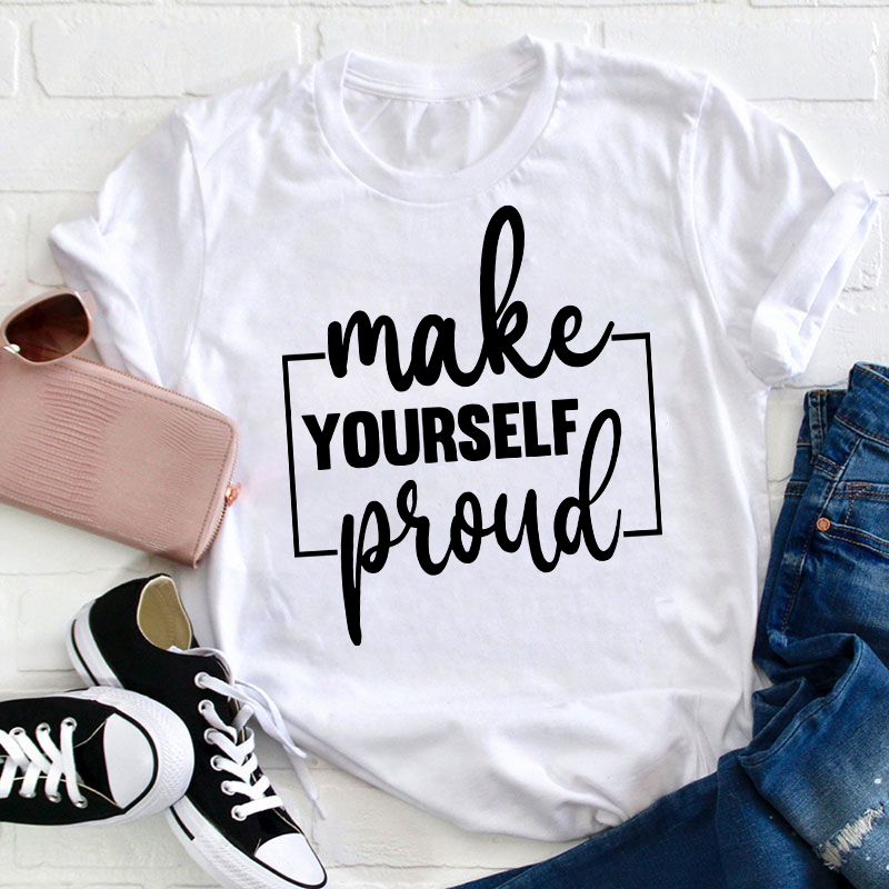 Make Yourself Proud Teacher T-Shirt