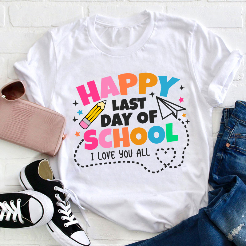 I Love You All Happy Last Day Of School Teacher T-Shirt
