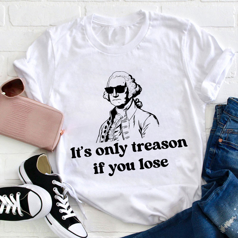 It's Only Treason If You Lose Teacher T-Shirt