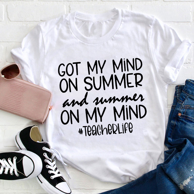 Got My Mind On Summer And Summer On My Mind Teacherlife Teacher T-Shirt
