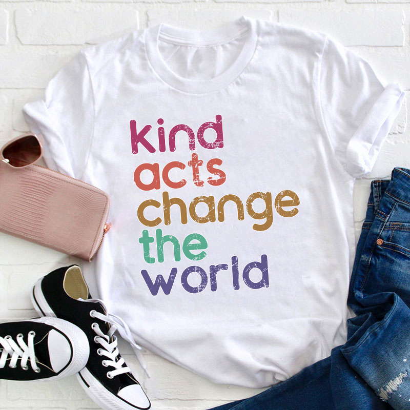 Kind Acts Change The World Teacher T-Shirt